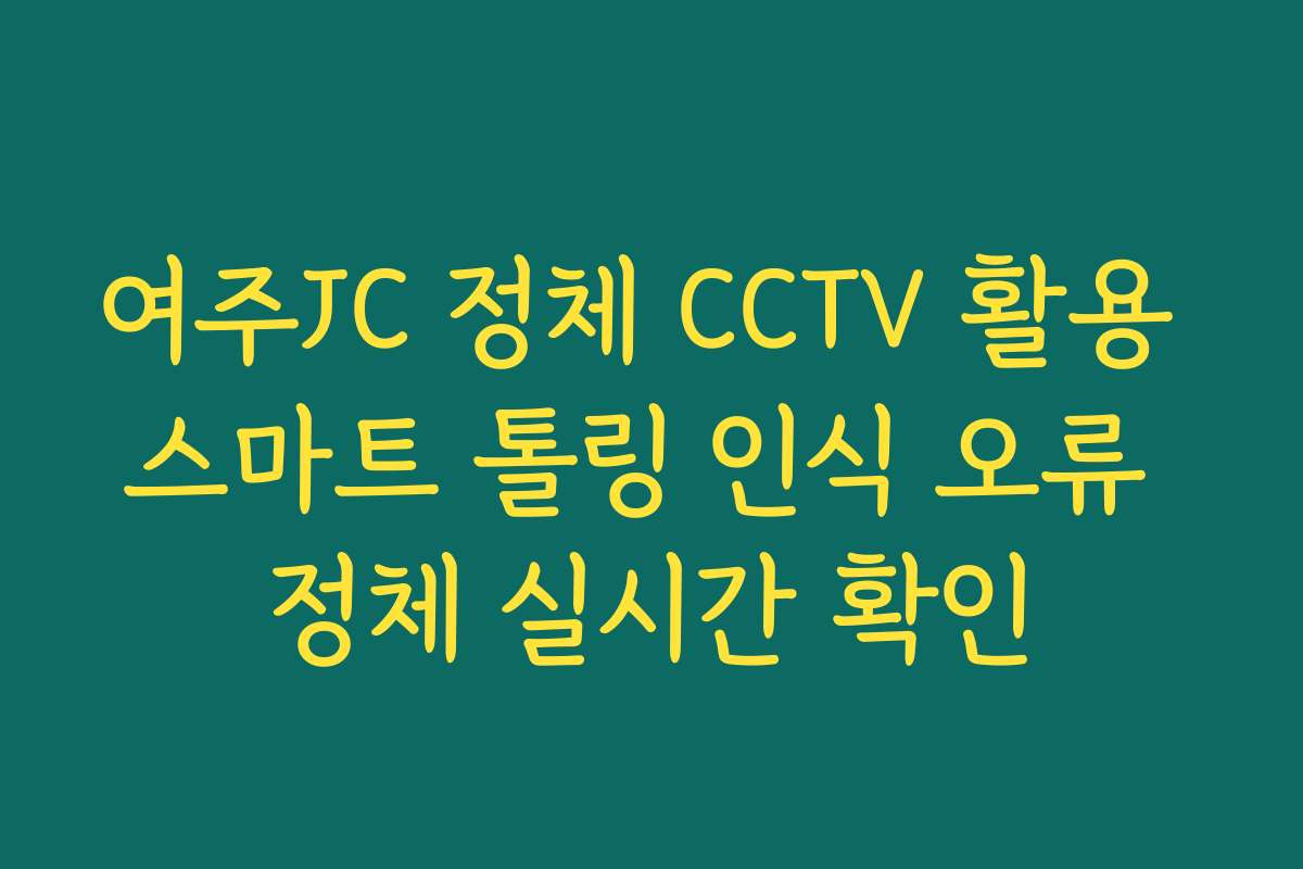 여주JC 정체 CCTV 활용 스마트 톨링 인식 오류 정체 실시간 확인 여주JC 정체 CCTV 활용 스마트 톨링 인식 오류 정체 실시간 확인