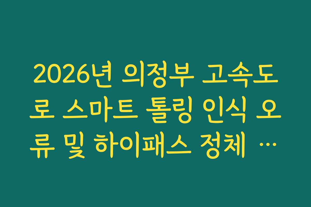 2026년 의정부 고속도로 스마트 톨링 인식 오류 및 하이패스 정체 실시간 확인