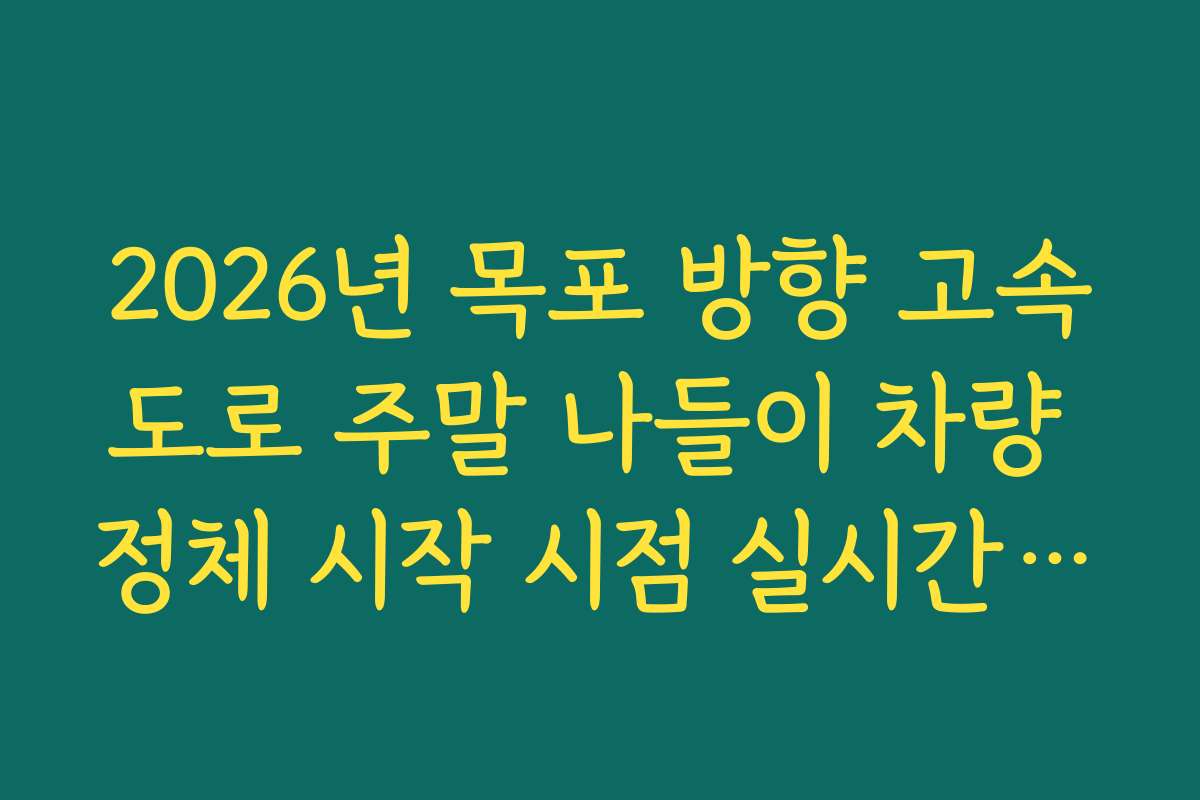 2026년 목포 방향 고속도로 주말 나들이 차량 정체 시작 시점 실시간 확인 2026년 목포 방향 고속도로 주말 나들이 차량 정체 시작 시점 실시간 확인