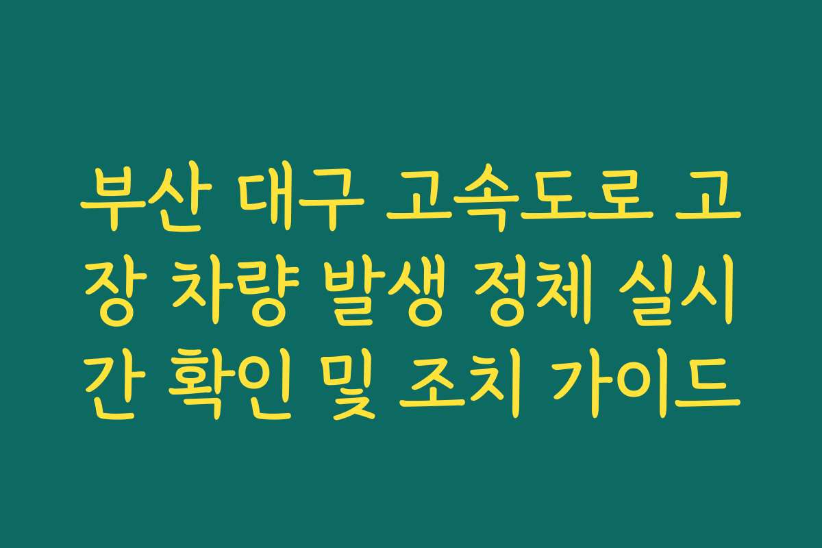 부산 대구 고속도로 고장 차량 발생 정체 실시간 확인 및 조치 가이드