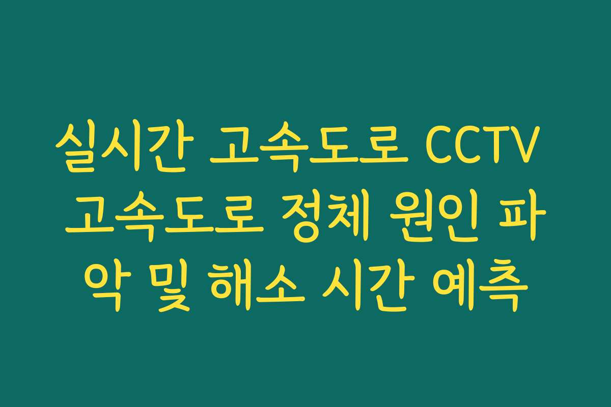 실시간 고속도로 CCTV 고속도로 정체 원인 파악 및 해소 시간 예측