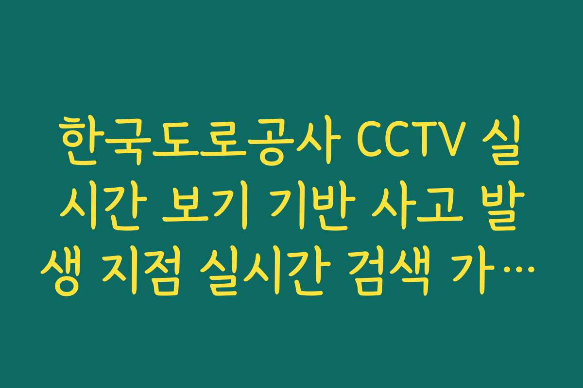 한국도로공사 CCTV 실시간 보기 기반 사고 발생 지점 실시간 검색 가이드