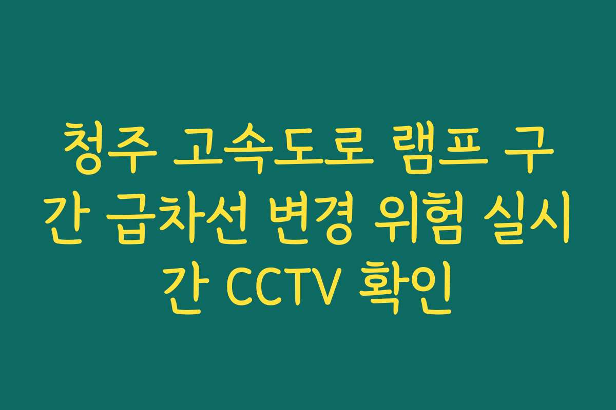 청주 고속도로 램프 구간 급차선 변경 위험 실시간 CCTV 확인
