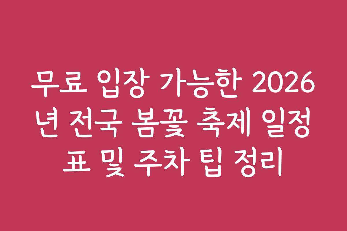 무료 입장 가능한 2026년 전국 봄꽃 축제 일정표 및 주차 팁 정리