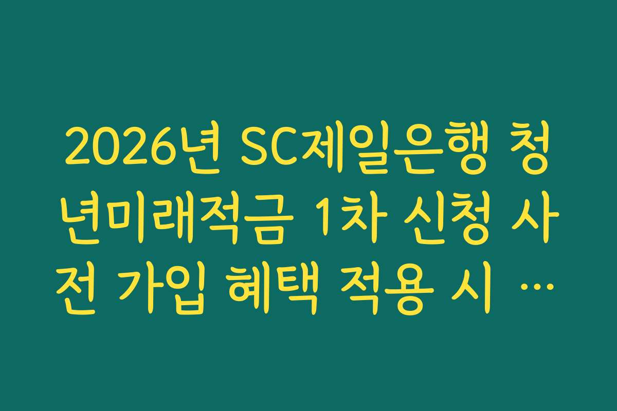 2026년 SC제일은행 청년미래적금 1차 신청 사전 가입 혜택 적용 시 비과세 혜택 가능 범위 2026년 SC제일은행 청년미래적금 1차 신청 사전 가입 혜택 적용 시 비과세 혜택 가능 범위