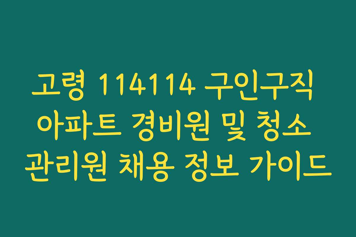고령 114114 구인구직 아파트 경비원 및 청소 관리원 채용 정보 가이드