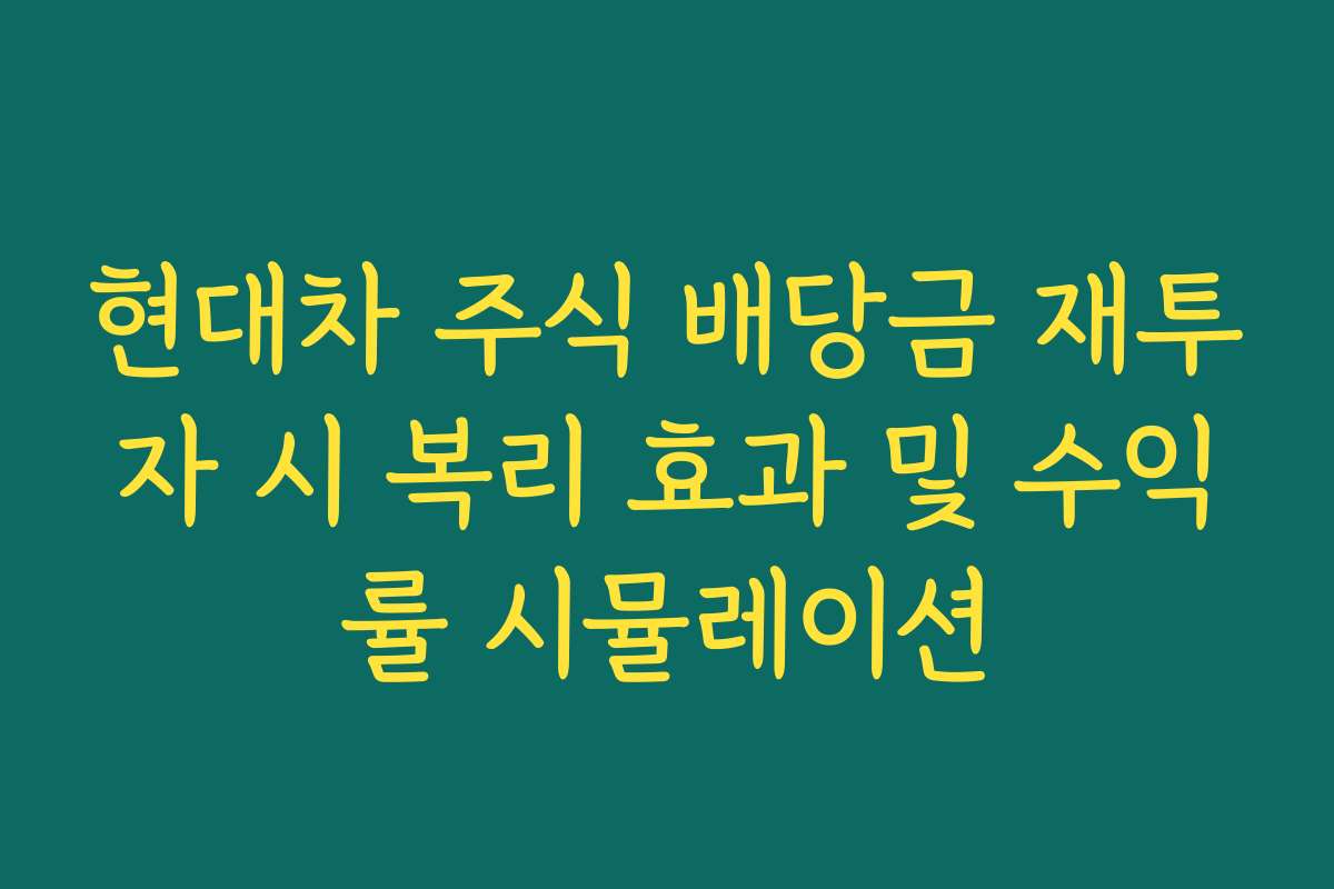 현대차 주식 배당금 재투자 시 복리 효과 및 수익률 시뮬레이션