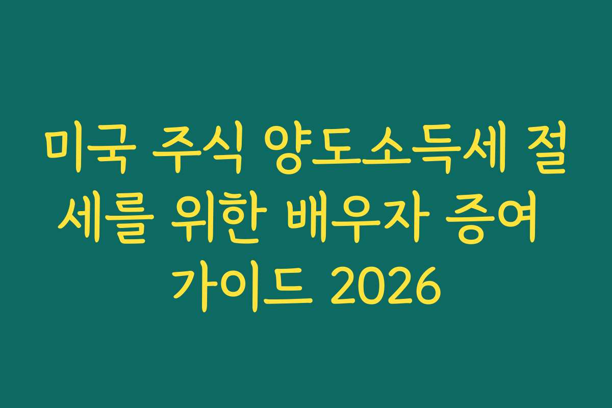 미국 주식 양도소득세 절세를 위한 배우자 증여 가이드 2026