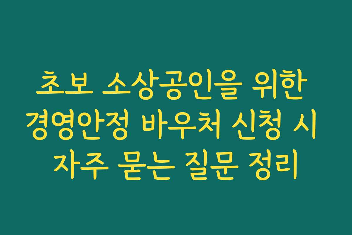 초보 소상공인을 위한 경영안정 바우처 신청 시 자주 묻는 질문 정리