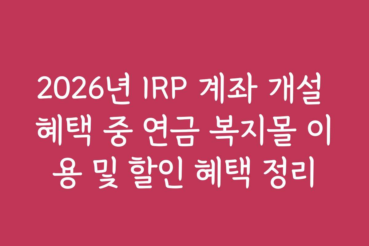 2026년 IRP 계좌 개설 혜택 중 연금 복지몰 이용 및 할인 혜택 정리
