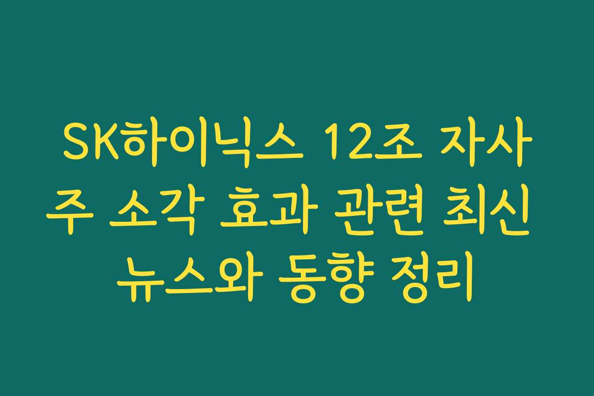 SK하이닉스 12조 자사주 소각 효과 관련 최신 뉴스와 동향 정리