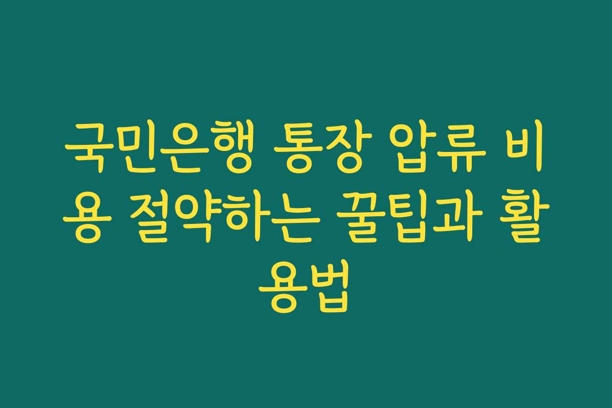 국민은행 통장 압류 비용 절약하는 꿀팁과 활용법