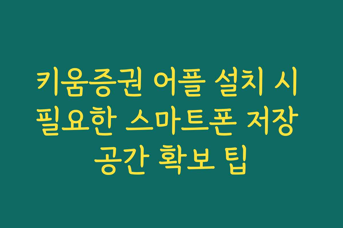 키움증권 어플 설치 시 필요한 스마트폰 저장 공간 확보 팁