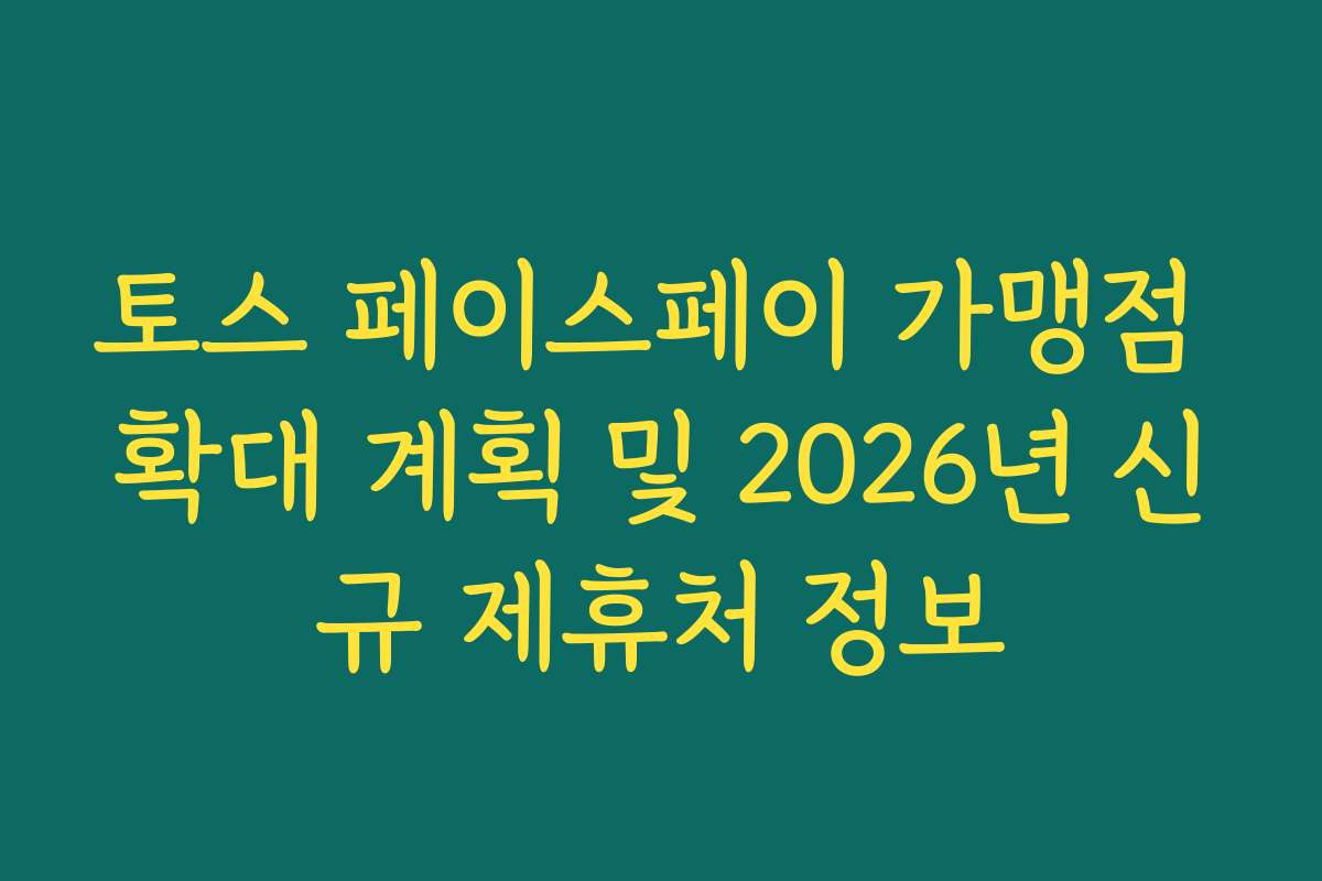 토스 페이스페이 가맹점 확대 계획 및 2026년 신규 제휴처 정보