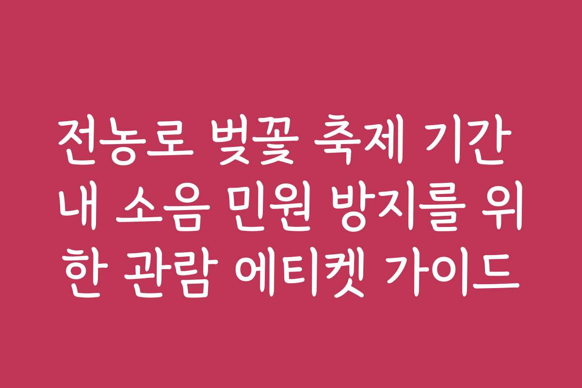 전농로 벚꽃 축제 기간 내 소음 민원 방지를 위한 관람 에티켓 가이드