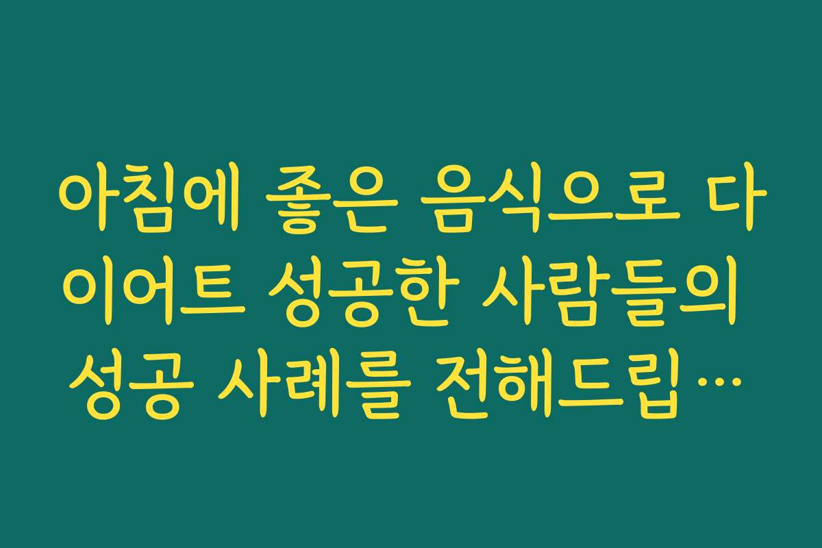 아침에 좋은 음식으로 다이어트 성공한 사람들의 성공 사례를 전해드립니다 아침에 좋은 음식으로 다이어트 성공한 사람들의 성공 사례를 전해드립니다