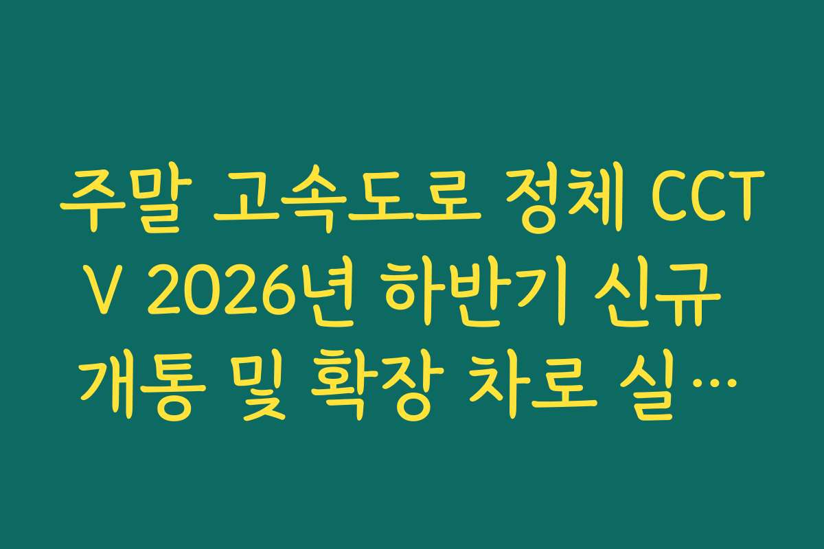주말 고속도로 정체 CCTV 2026년 하반기 신규 개통 및 확장 차로 실시간 확인