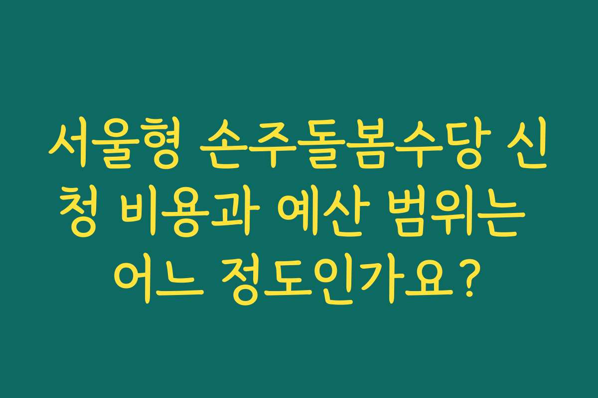 서울형 손주돌봄수당 신청 비용과 예산 범위는 어느 정도인가요?