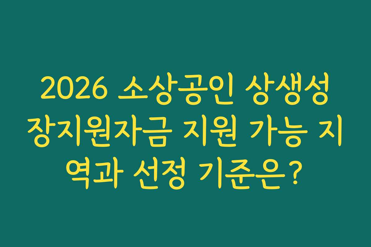 2026 소상공인 상생성장지원자금 지원 가능 지역과 선정 기준은?