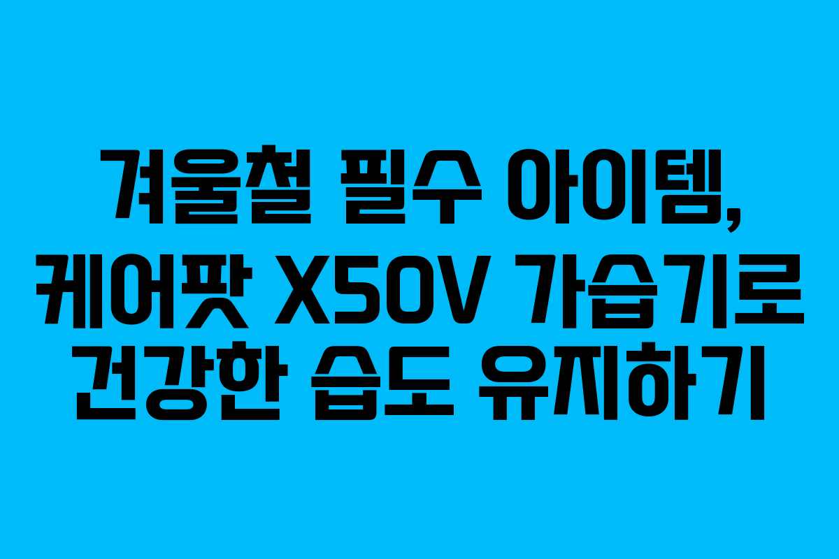 겨울철 필수 아이템, 케어팟 X50V 가습기로 건강한 습도 유지하기