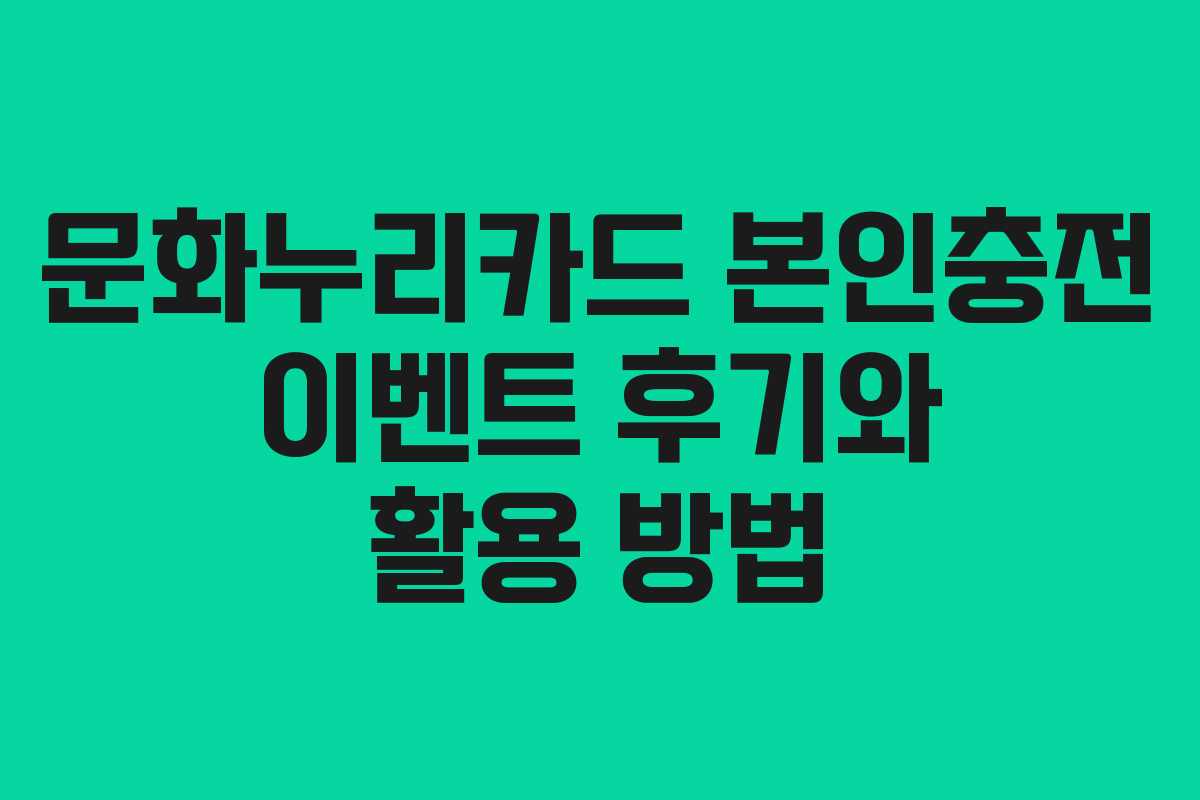 문화누리카드 본인충전 이벤트 후기와 활용 방법