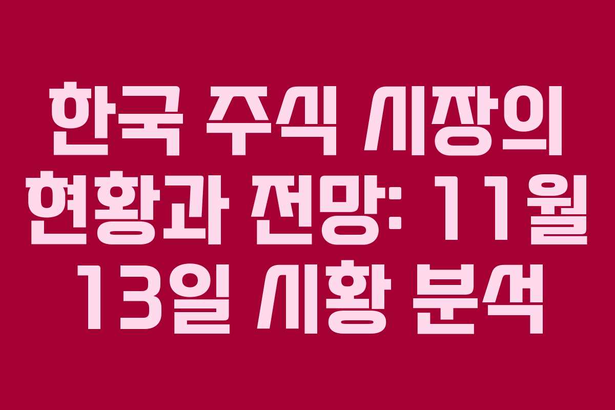 한국 주식 시장의 현황과 전망: 11월 13일 시황 분석 한국 주식 시장의 현황과 전망: 11월 13일 시황 분석