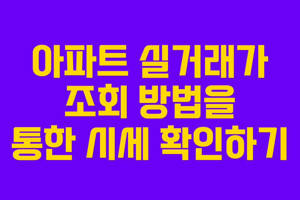 아파트 실거래가 조회 방법을 통한 시세 확인하기