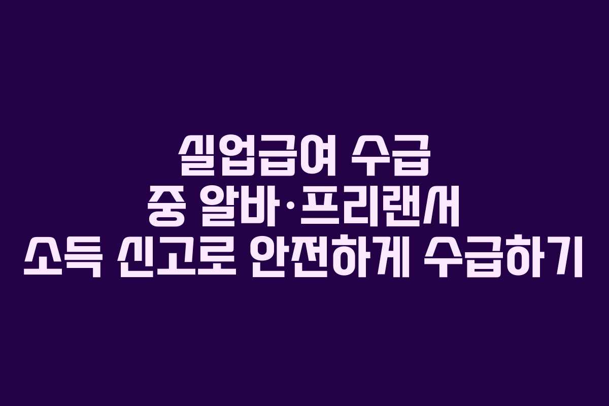 실업급여 수급 중 알바·프리랜서 소득 신고로 안전하게 수급하기