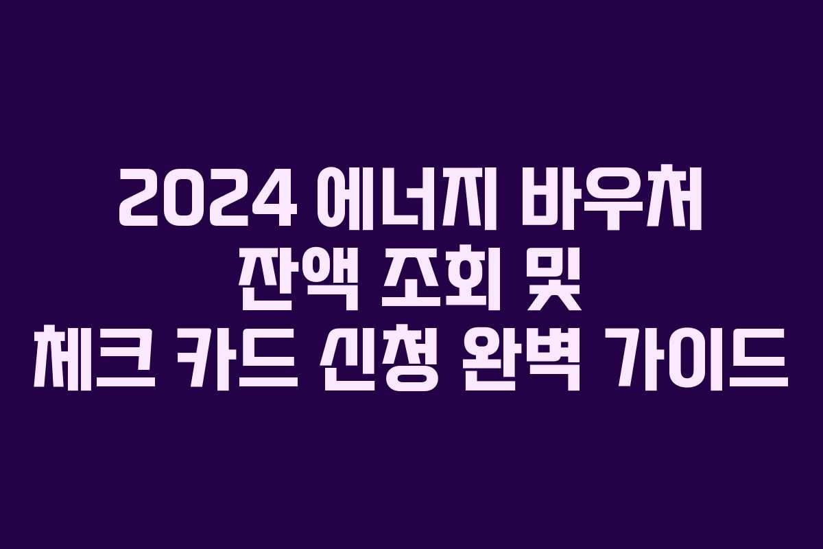 2024 에너지 바우처 잔액 조회 및 체크 카드 신청 완벽 가이드