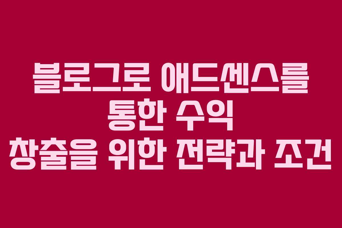 블로그로 애드센스를 통한 수익 창출을 위한 전략과 조건