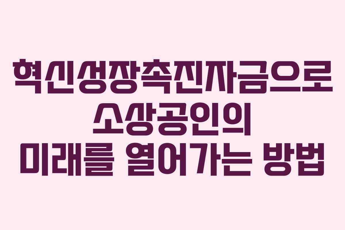 혁신성장촉진자금으로 소상공인의 미래를 열어가는 방법