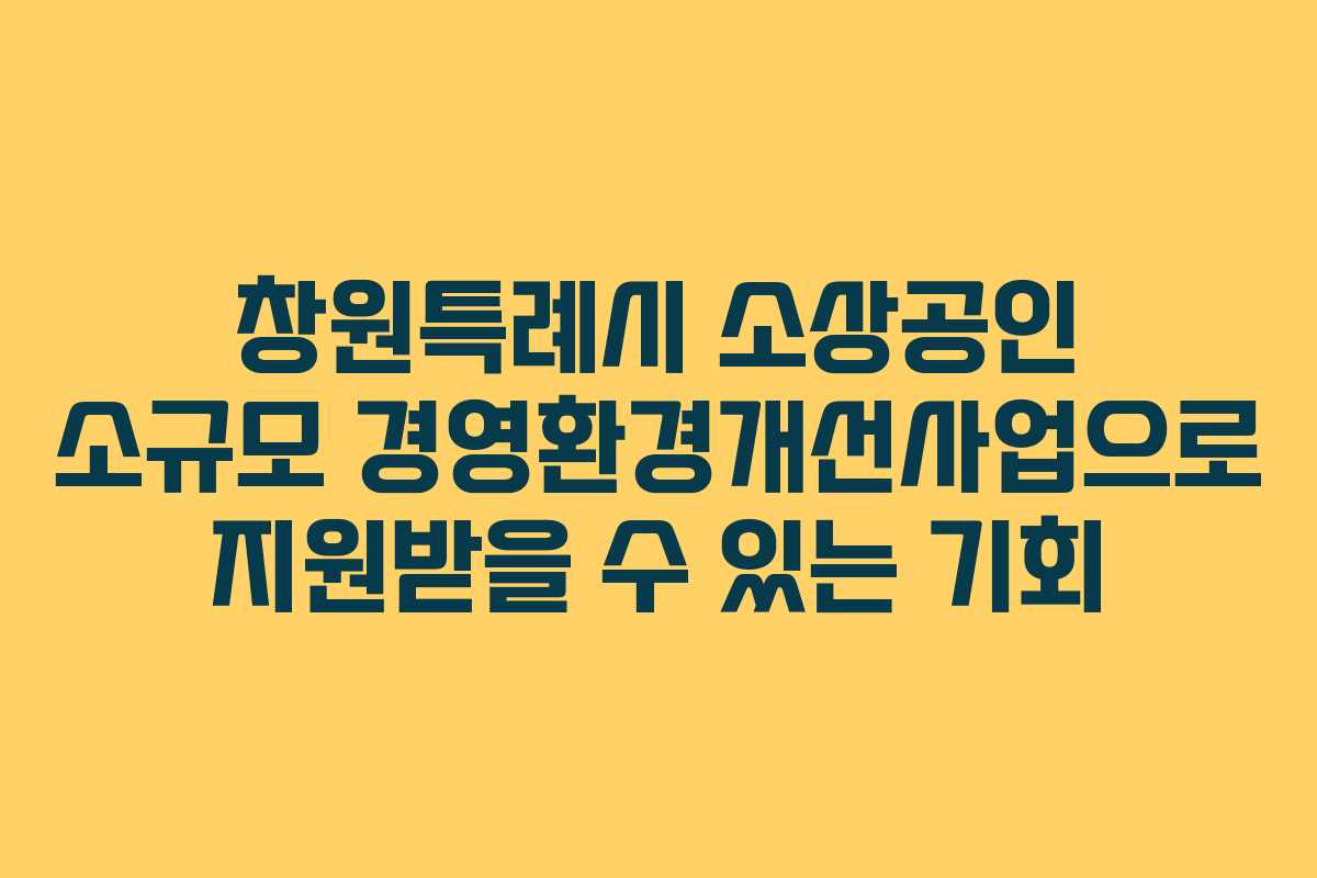 창원특례시 소상공인 소규모 경영환경개선사업으로 지원받을 수 있는 기회 창원특례시 소상공인 소규모 경영환경개선사업으로 지원받을 수 있는 기회
