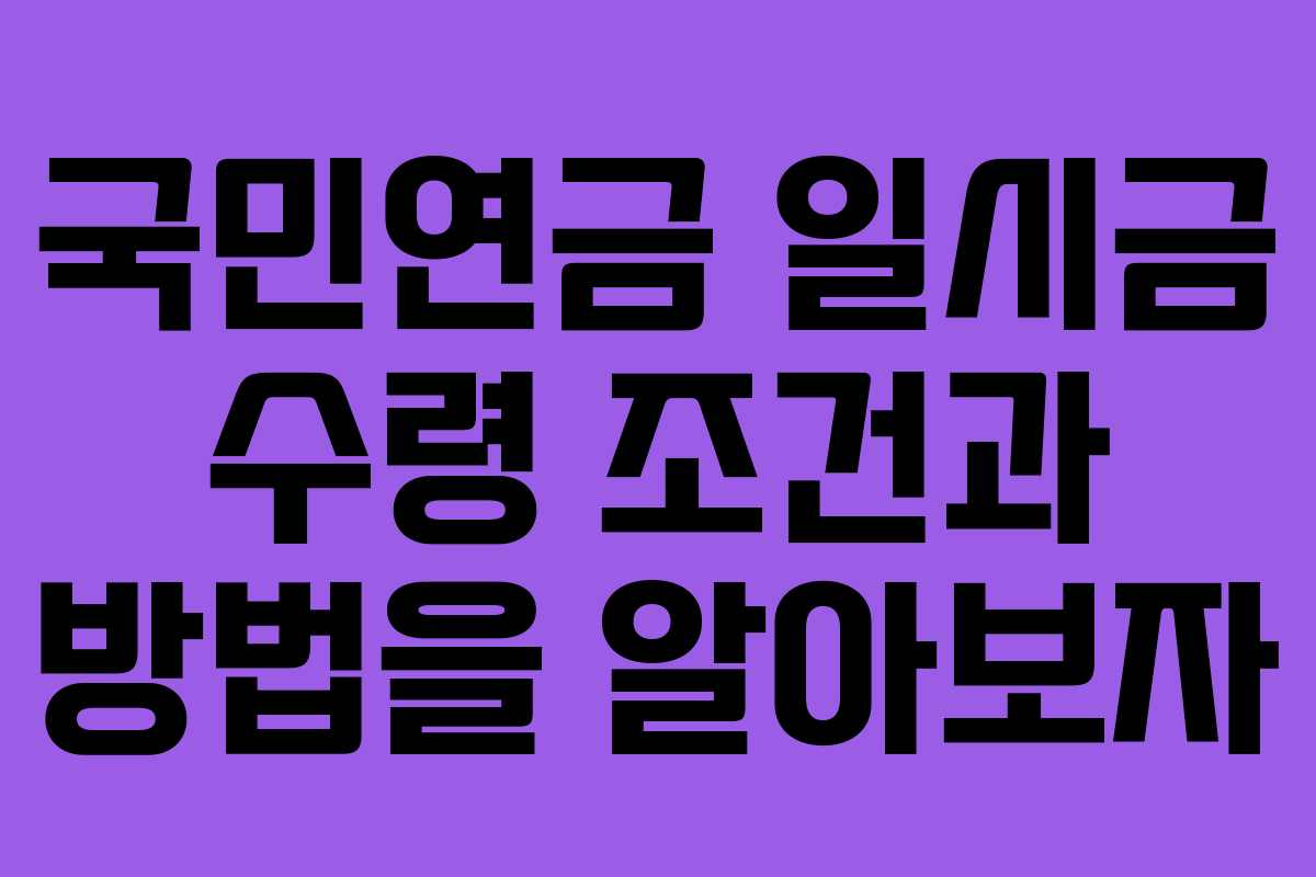 국민연금 일시금 수령 조건과 방법을 알아보자