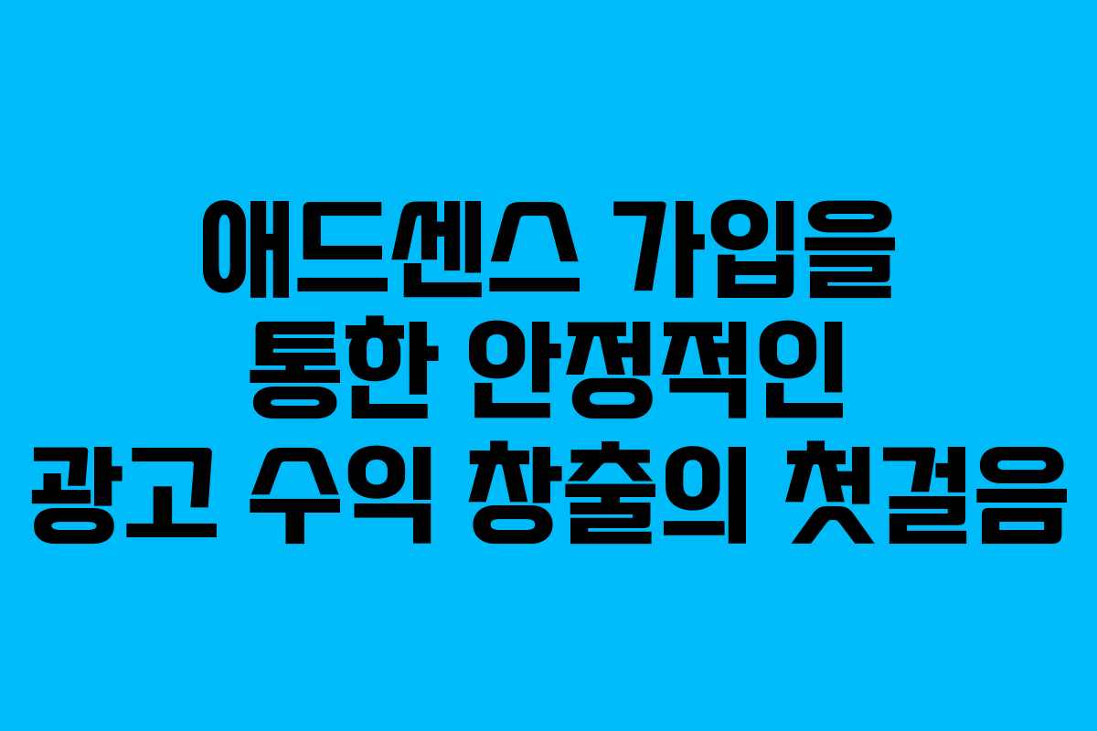 애드센스 가입을 통한 안정적인 광고 수익 창출의 첫걸음