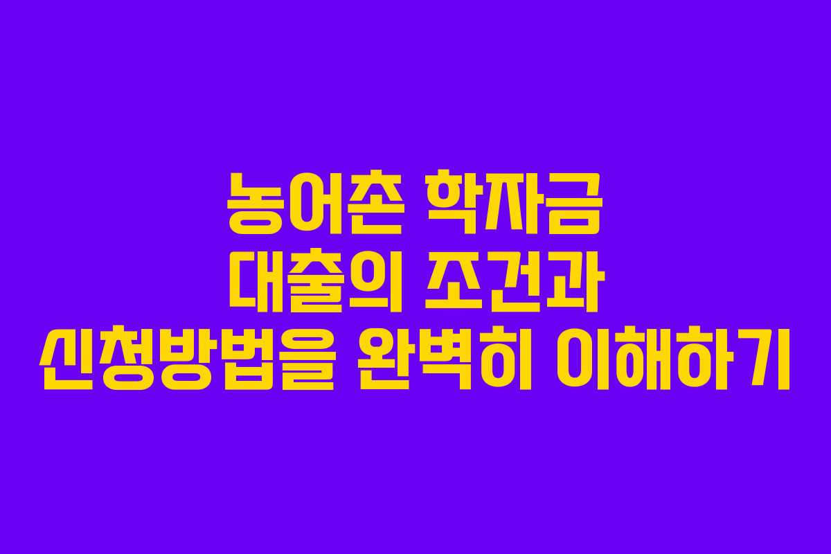 농어촌 학자금 대출의 조건과 신청방법을 완벽히 이해하기
