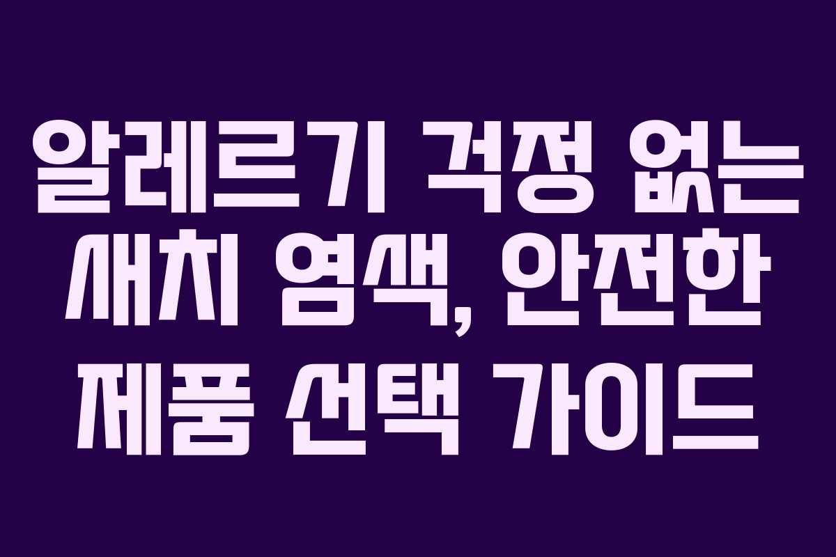 알레르기 걱정 없는 새치 염색, 안전한 제품 선택 가이드