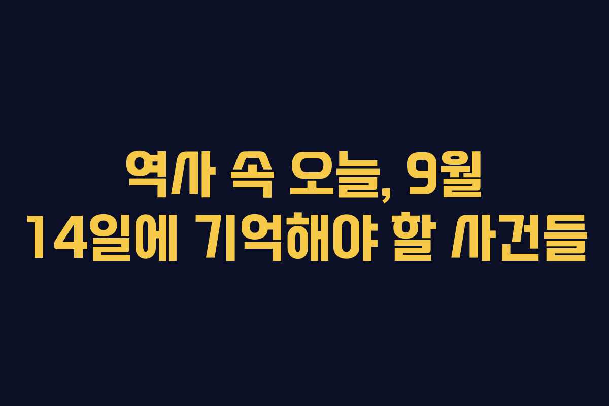 역사 속 오늘, 9월 14일에 기억해야 할 사건들