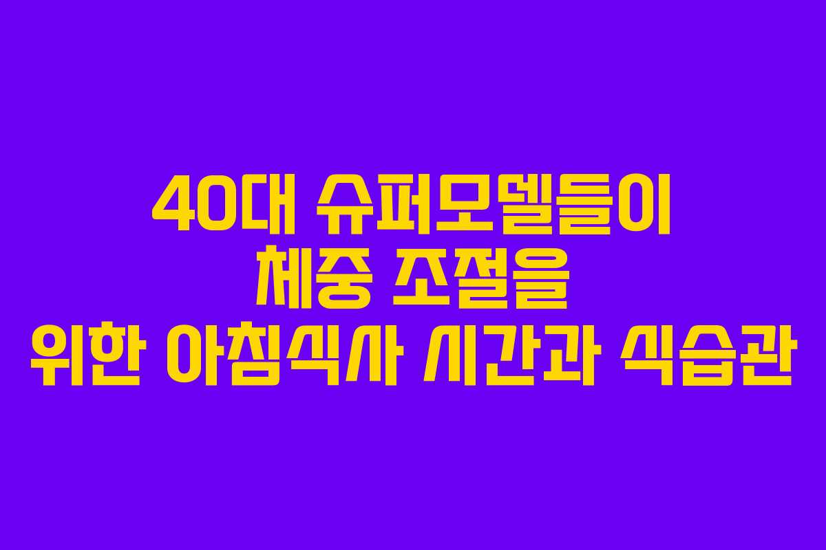 40대 슈퍼모델들이 체중 조절을 위한 아침식사 시간과 식습관