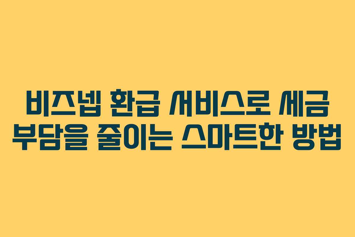 비즈넵 환급 서비스로 세금 부담을 줄이는 스마트한 방법