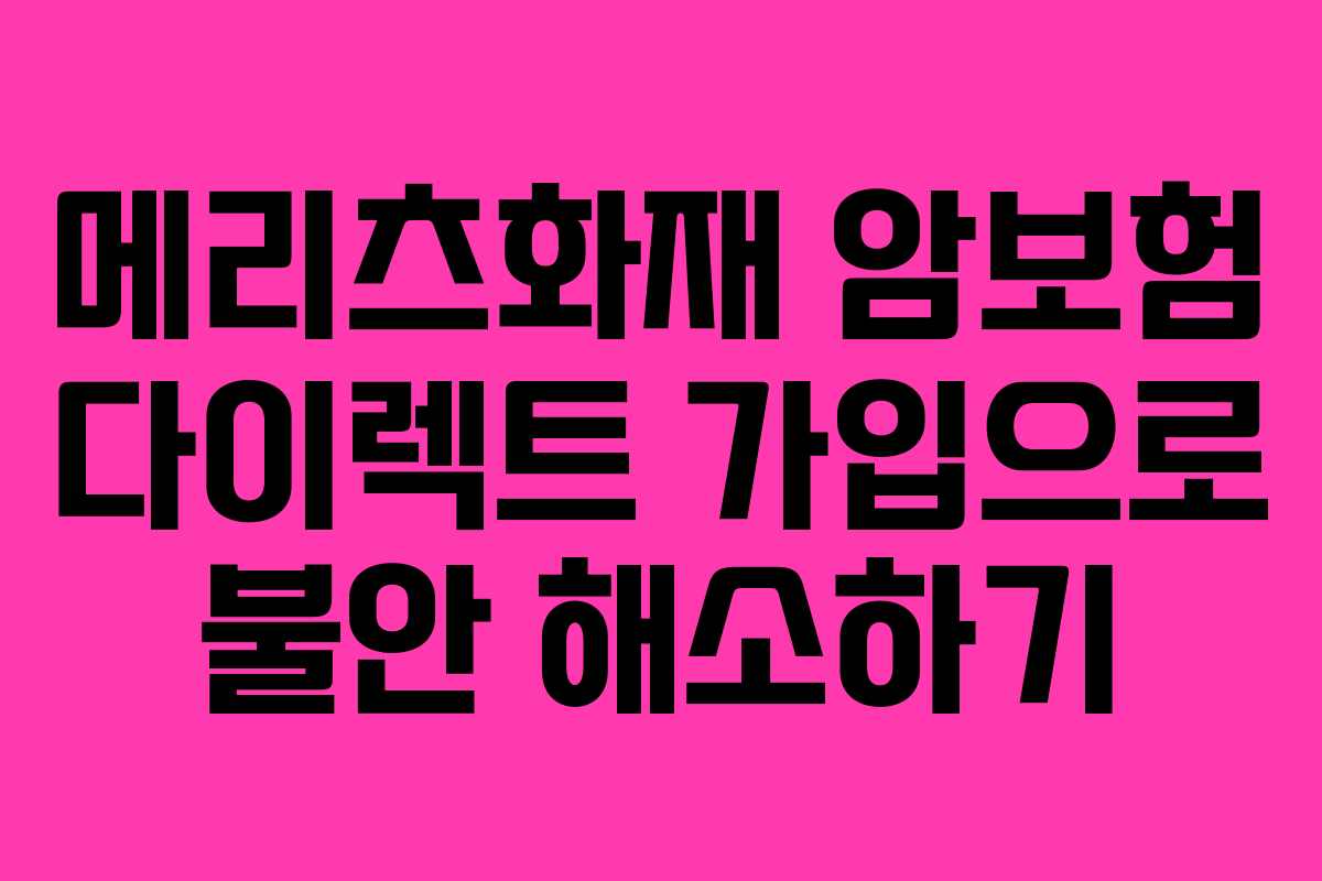 메리츠화재 암보험 다이렉트 가입으로 불안 해소하기 메리츠화재 암보험 다이렉트 가입으로 불안 해소하기