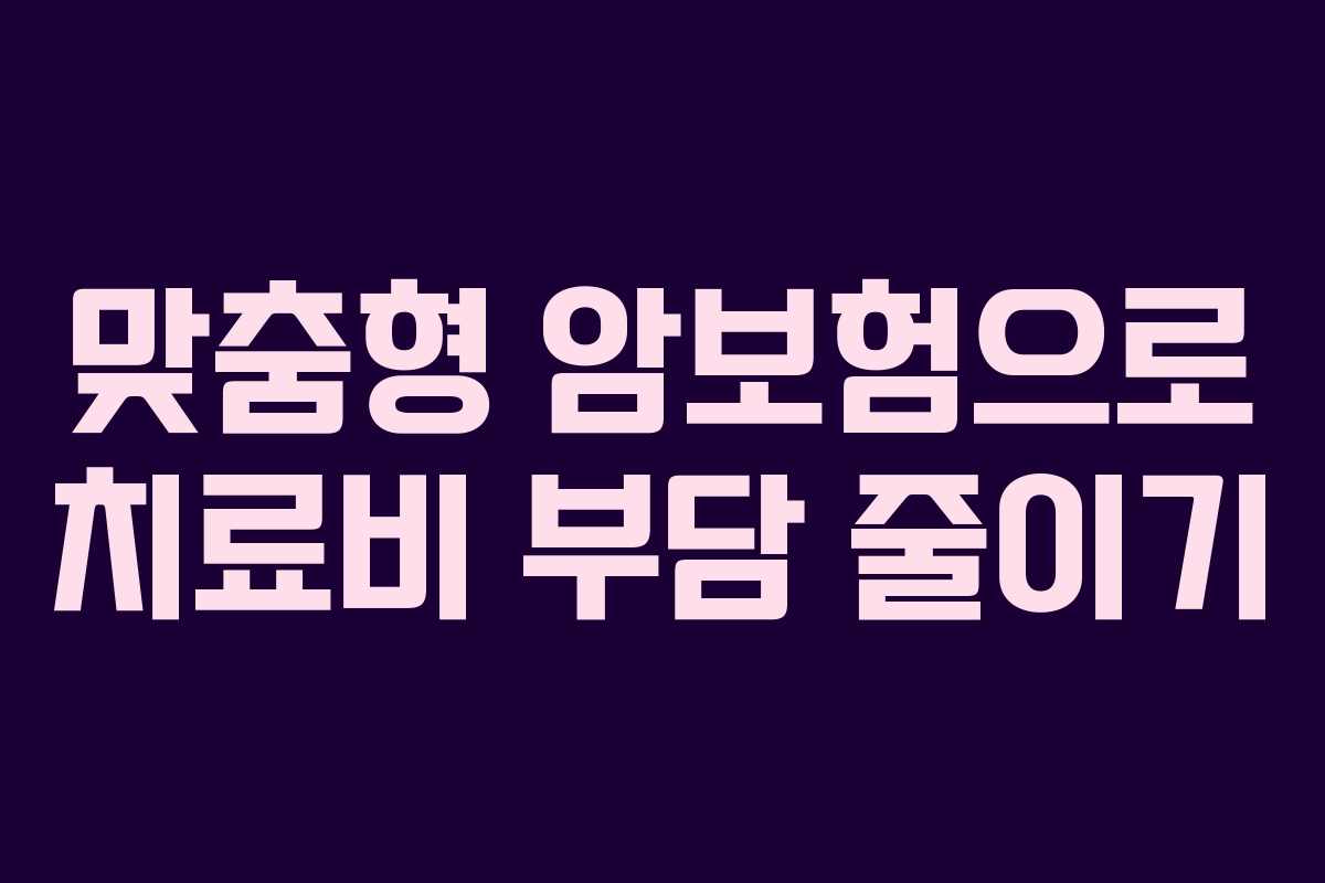 맞춤형 암보험으로 치료비 부담 줄이기