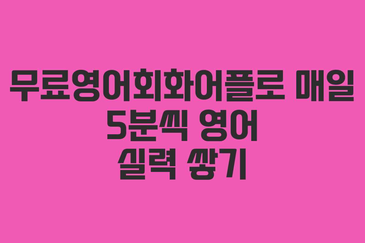 무료영어회화어플로 매일 5분씩 영어 실력 쌓기
