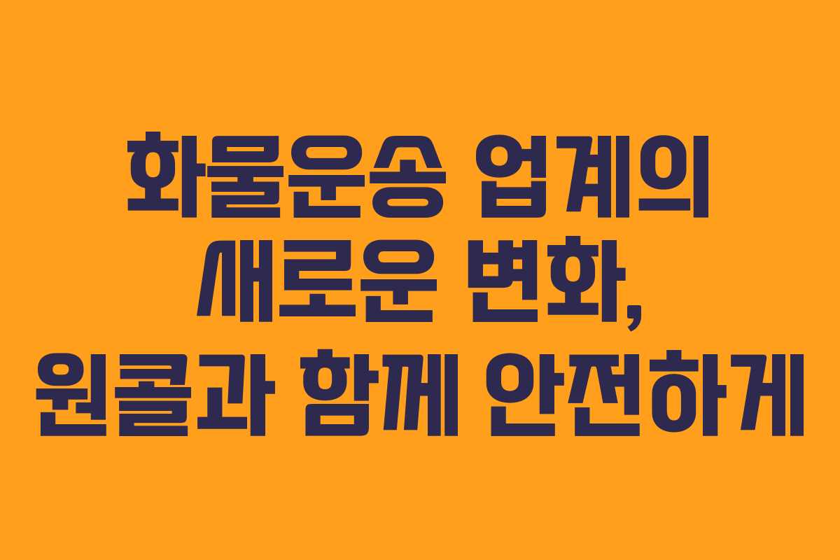 화물운송 업계의 새로운 변화, 원콜과 함께 안전하게