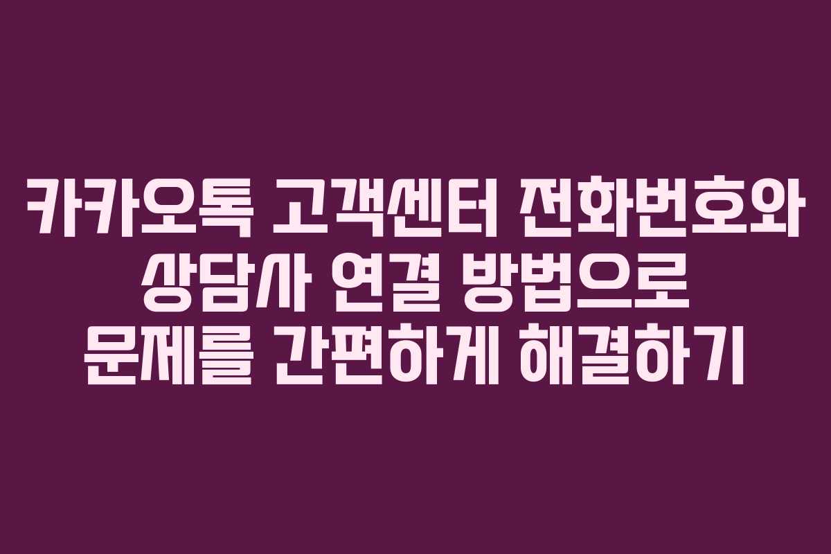 카카오톡 고객센터 전화번호와 상담사 연결 방법으로 문제를 간편하게 해결하기 카카오톡 고객센터 전화번호와 상담사 연결 방법으로 문제를 간편하게 해결하기