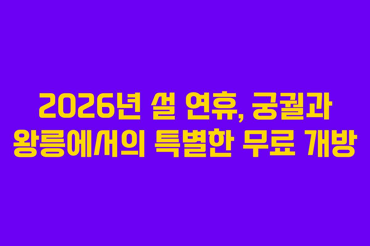 2026년 설 연휴, 궁궐과 왕릉에서의 특별한 무료 개방