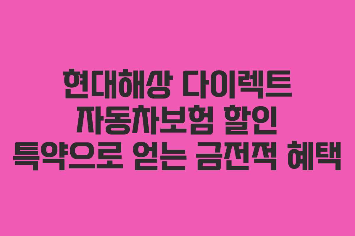 현대해상 다이렉트 자동차보험 할인 특약으로 얻는 금전적 혜택