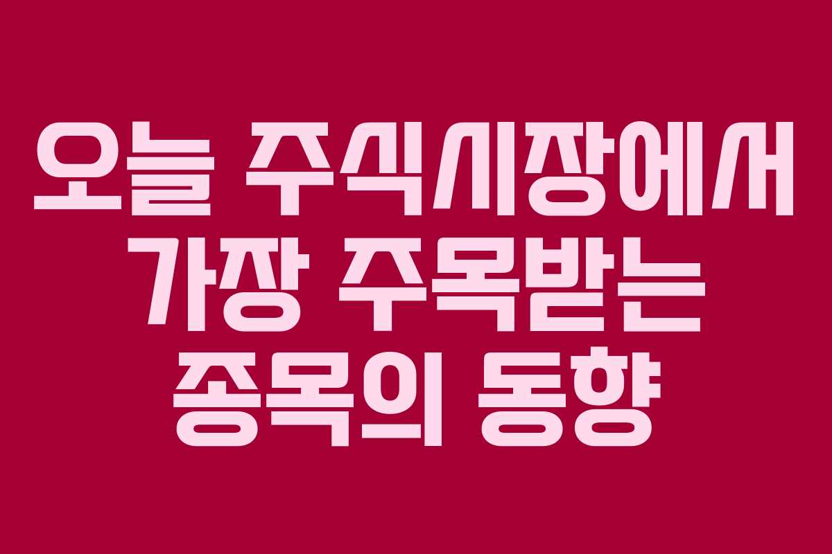 오늘 주식시장에서 가장 주목받는 종목의 동향