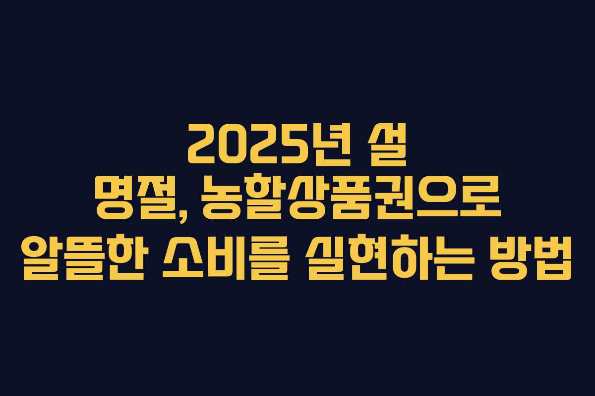 2025년 설 명절, 농할상품권으로 알뜰한 소비를 실현하는 방법