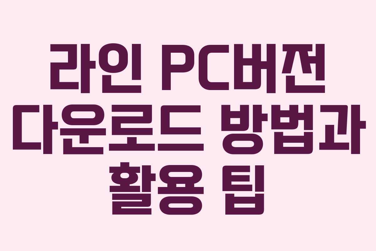 라인 PC버전 다운로드 방법과 활용 팁