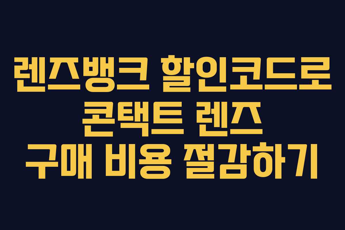 렌즈뱅크 할인코드로 콘택트 렌즈 구매 비용 절감하기